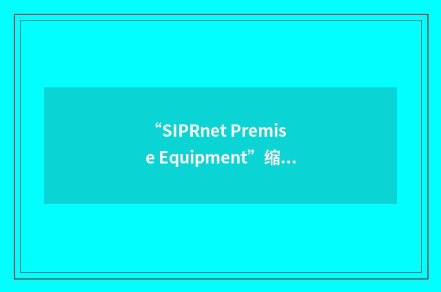 “SIPRnet Premise Equipment”缩略