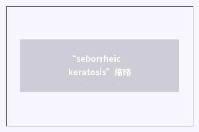 “seborrheic keratosis”缩略