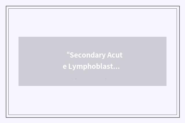 “Secondary Acute Lymphoblastic Leukemia”缩略