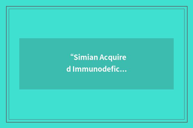 “Simian Acquired Immunodeficiency Syndrome”缩略