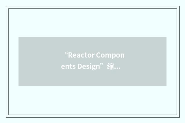 “Reactor Components Design”缩略
