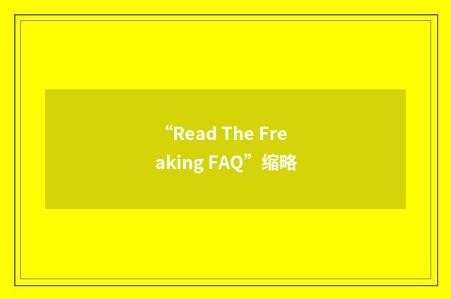 “Read The Freaking FAQ”缩略