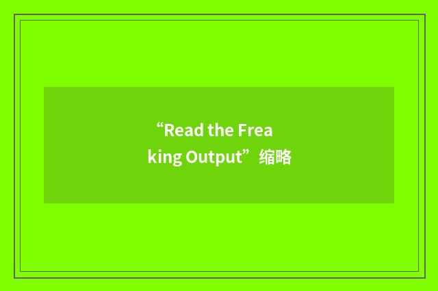 “Read the Freaking Output”缩略