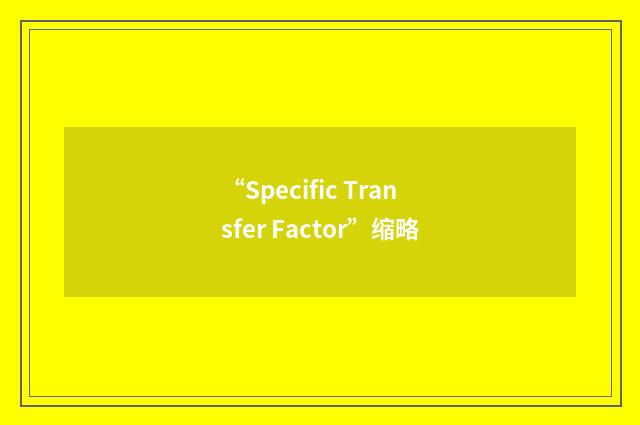 “Specific Transfer Factor”缩略