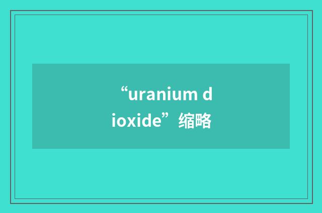 “uranium dioxide”缩略