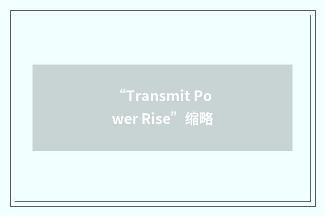 “Transmit Power Rise”缩略