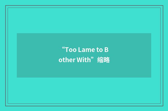 “Too Lame to Bother With”缩略