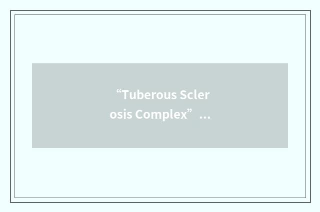 “Tuberous Sclerosis Complex”缩略