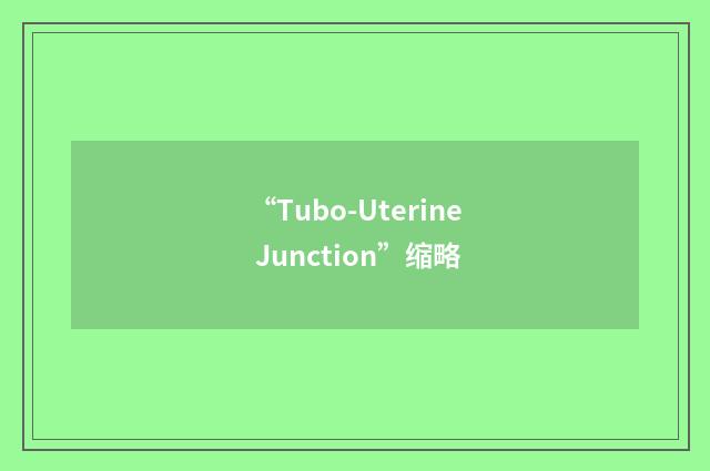 “Tubo-Uterine Junction”缩略