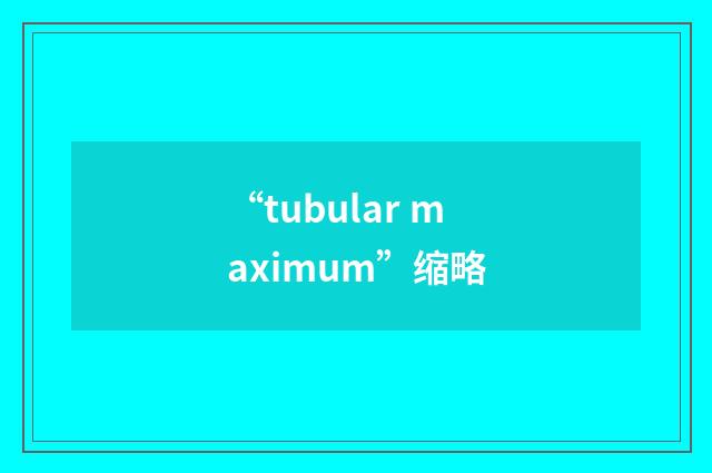 “tubular maximum”缩略