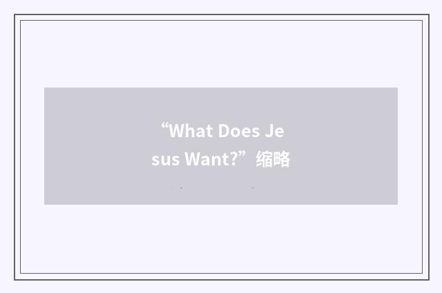 “What Does Jesus Want?”缩略