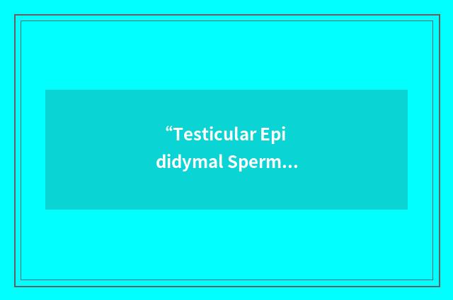 “Testicular Epididymal Sperm Aspiration”缩略