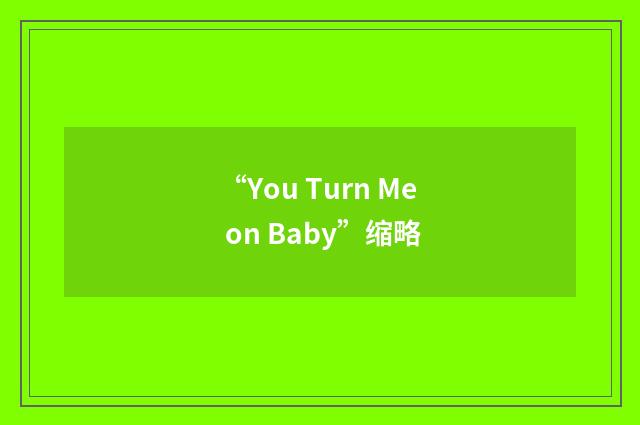 “You Turn Me on Baby”缩略