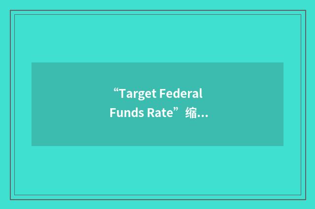 “Target Federal Funds Rate”缩略