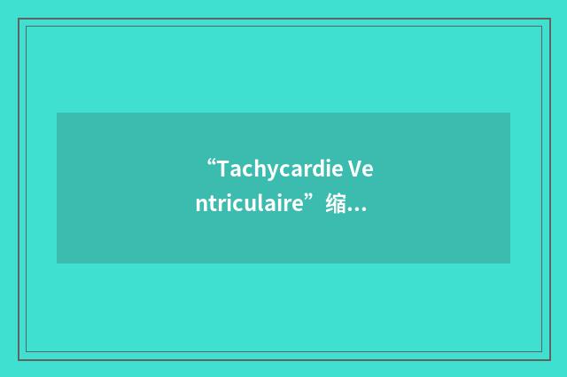 “Tachycardie Ventriculaire”缩略