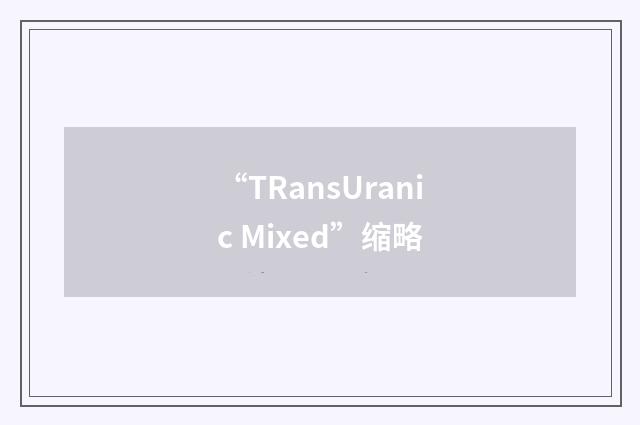 “TRansUranic Mixed”缩略