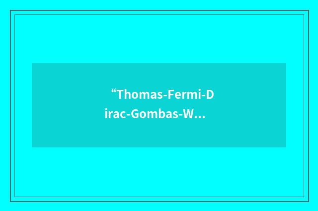 “Thomas-Fermi-Dirac-Gombas-Weizsaecker”缩略