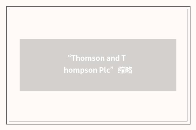 “Thomson and Thompson Plc”缩略