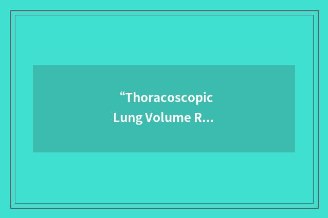 “Thoracoscopic Lung Volume Reduction Surgery”缩略