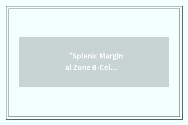 “Splenic Marginal Zone B-Cell Lymphoma”缩略
