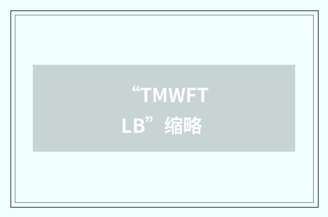 “TMWFTLB”缩略