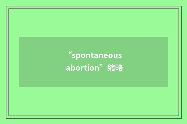 “spontaneous abortion”缩略