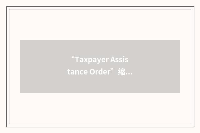 “Taxpayer Assistance Order”缩略