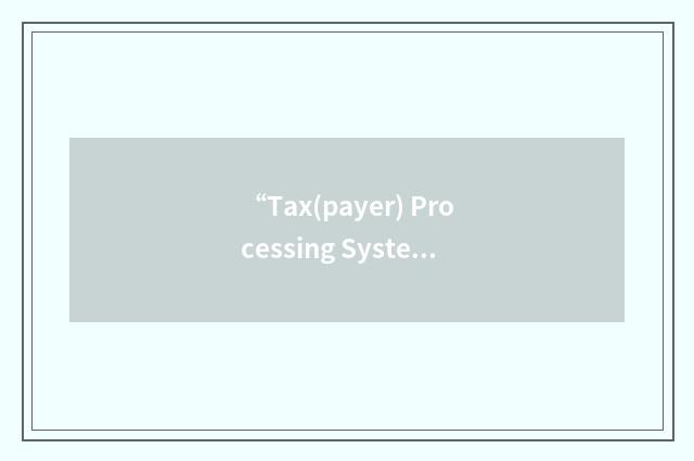 “Tax(payer) Processing System(s) Architecture”缩略