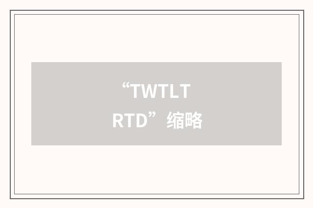 “TWTLTRTD”缩略