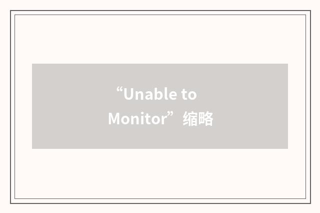“Unable to Monitor”缩略
