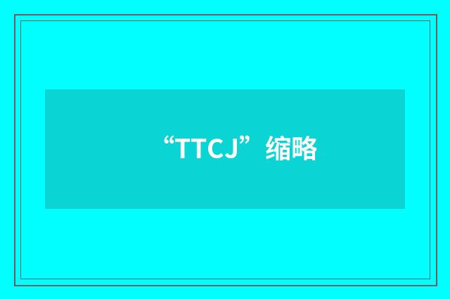 “TTCJ”缩略