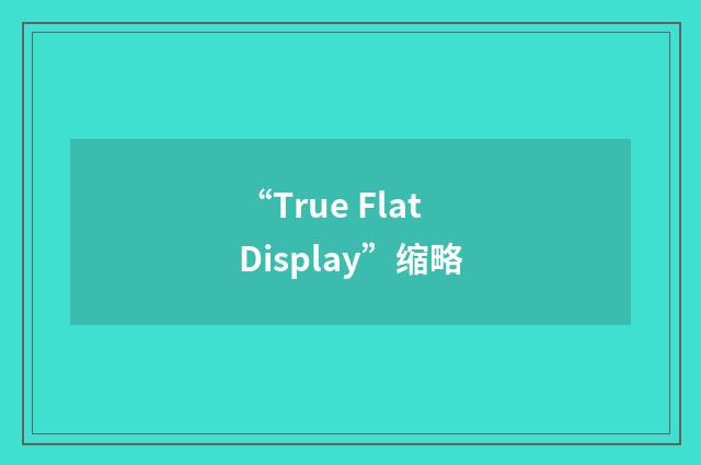 “True Flat Display”缩略