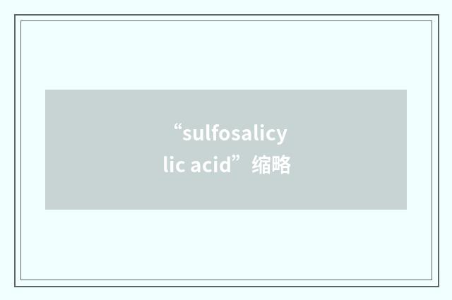 “sulfosalicylic acid”缩略