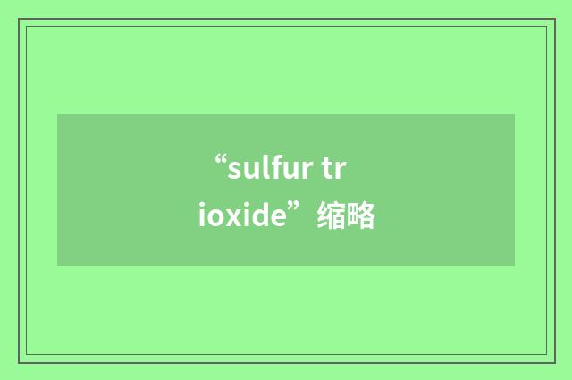 “sulfur trioxide”缩略
