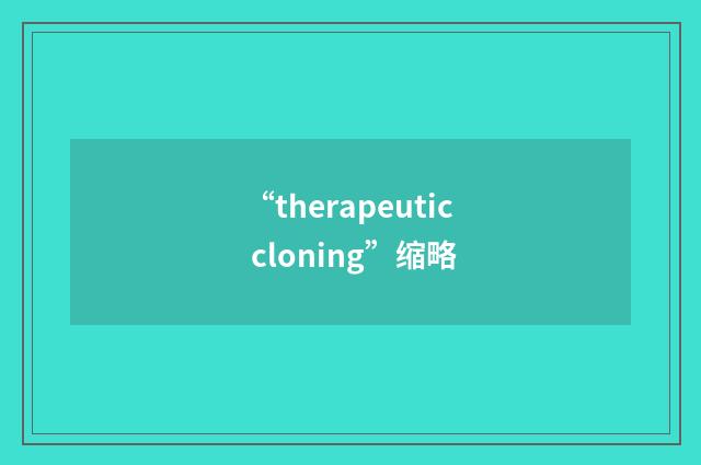 “therapeutic cloning”缩略