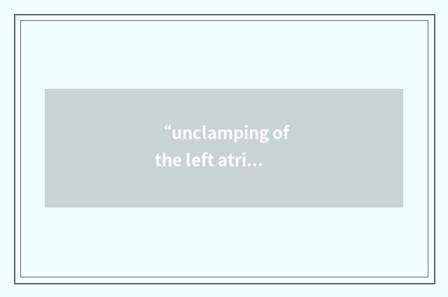 “unclamping of the left atrial cannula”缩略