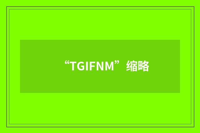 “TGIFNM”缩略