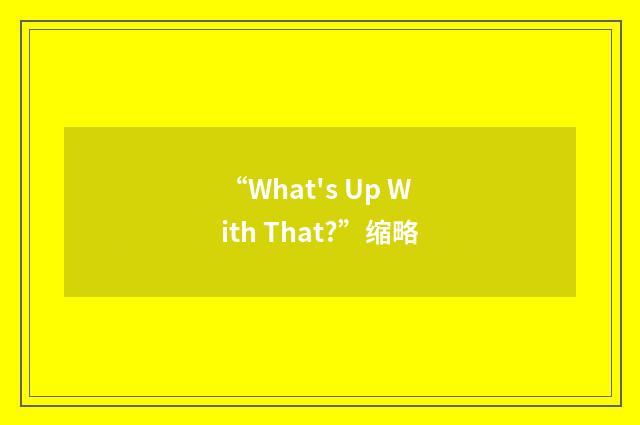 “What's Up With That?”缩略