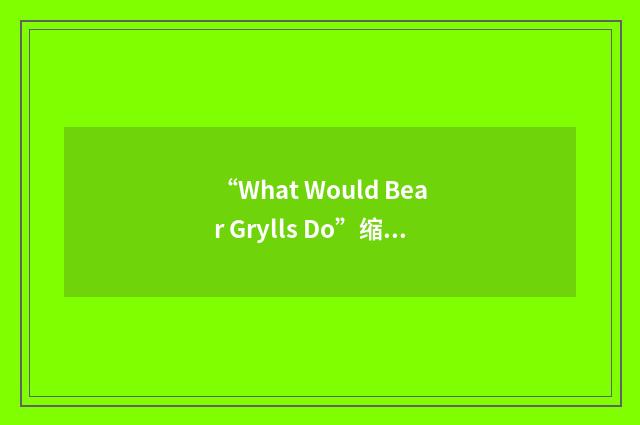 “What Would Bear Grylls Do”缩略