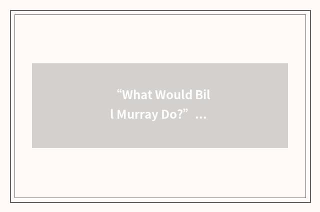 “What Would Bill Murray Do?”缩略
