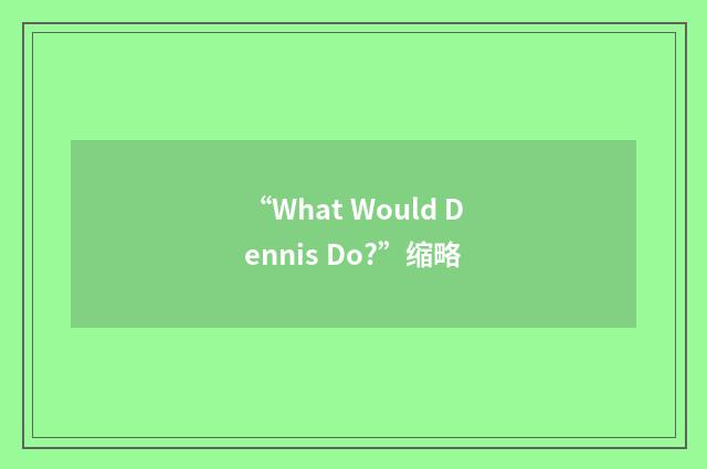 “What Would Dennis Do?”缩略