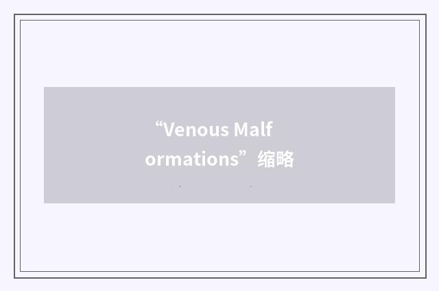 “Venous Malformations”缩略