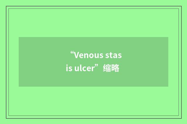 “Venous stasis ulcer”缩略