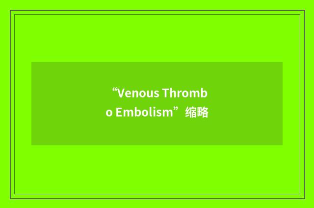 “Venous Thrombo Embolism”缩略