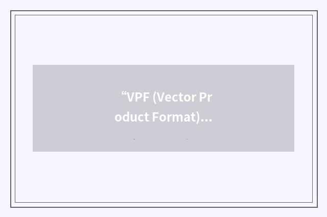 “VPF (Vector Product Format) Database Update”缩略