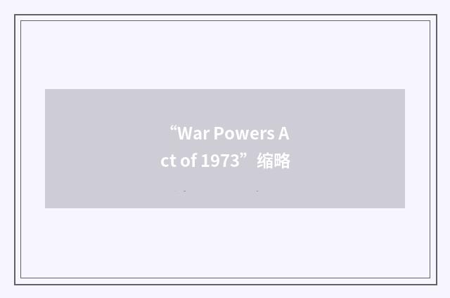 “War Powers Act of 1973”缩略