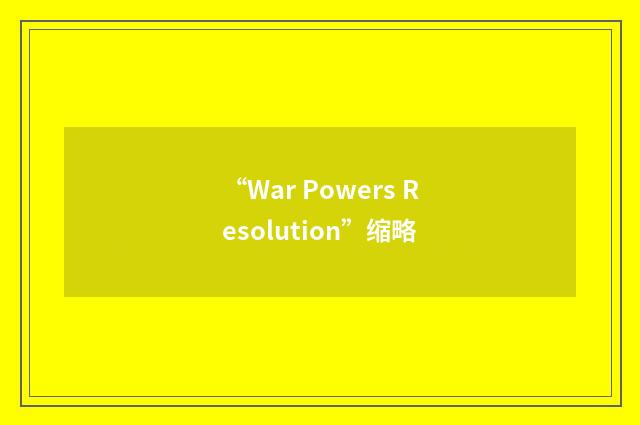 “War Powers Resolution”缩略