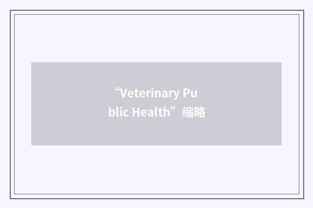 “Veterinary Public Health”缩略