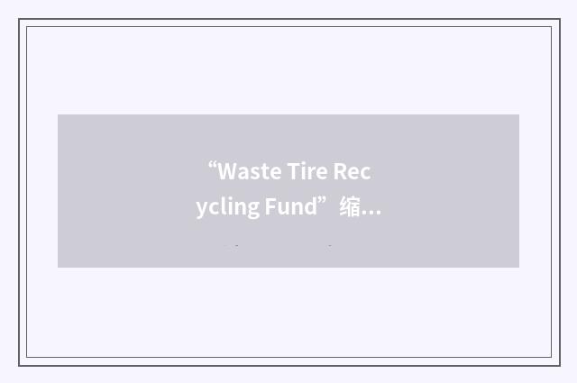 “Waste Tire Recycling Fund”缩略