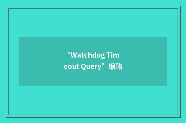 “Watchdog Timeout Query”缩略